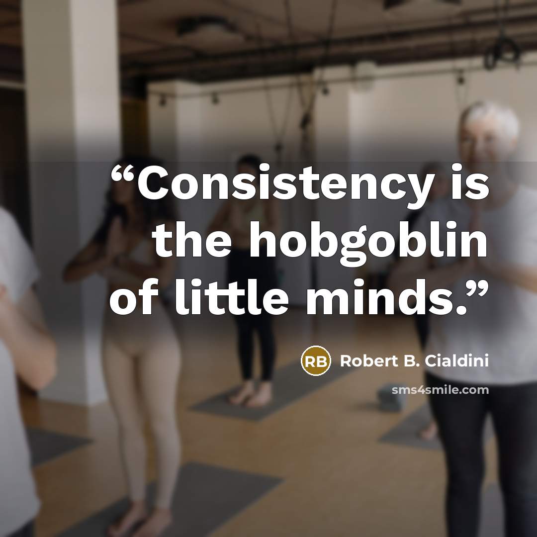 “Consistency is the hobgoblin of little minds.” quote by Robert B. Cialdini