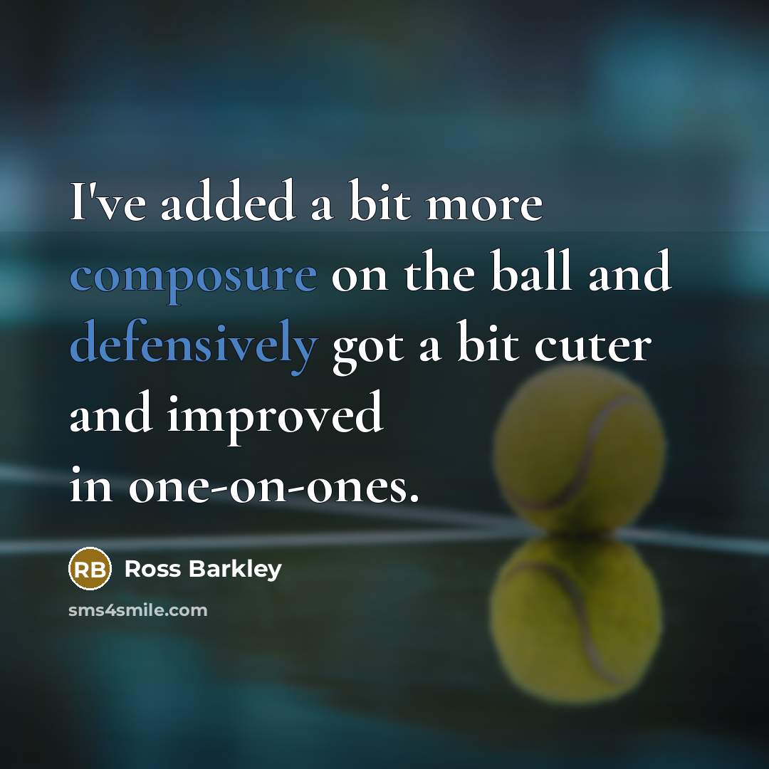 “I've added a bit more composure on the ball and defensively got a bit cuter and improved in one-on-ones.” quote by Ross Barkley