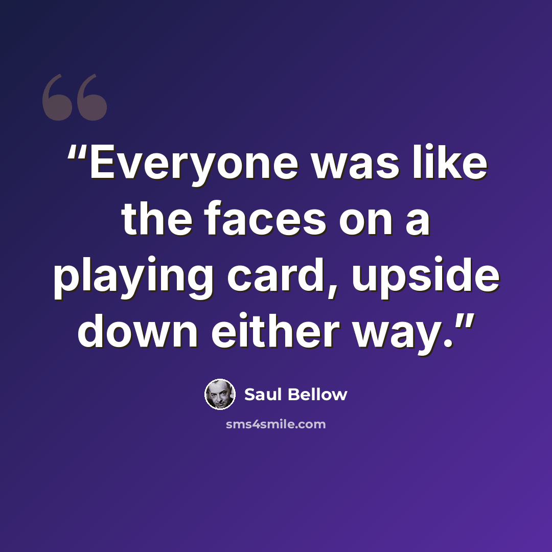 “Everyone was like the faces on a playing card, upside down either way.” quote by Saul Bellow