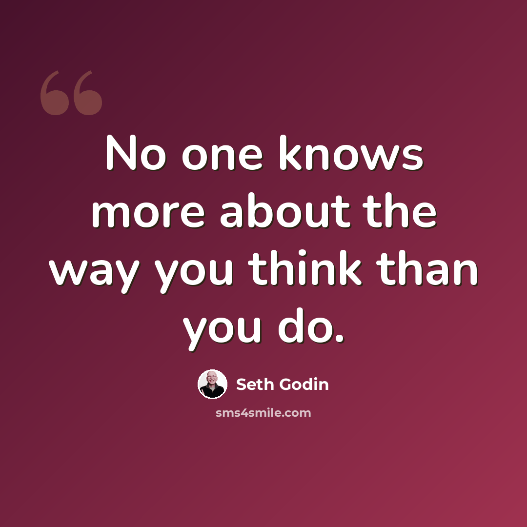 “No one knows more about the way you think than you do.” quote by Seth Godin