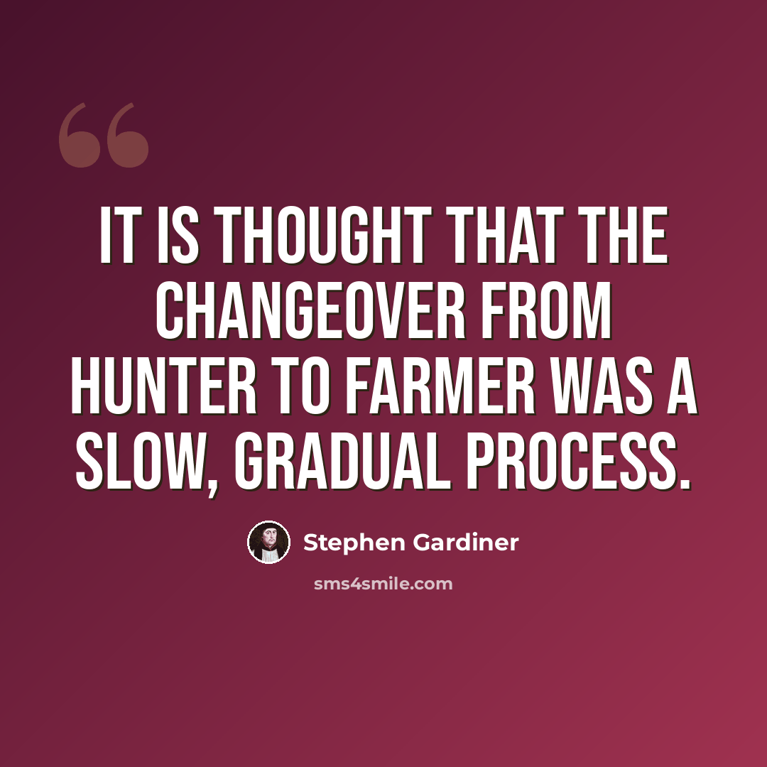 “It is thought that the changeover from hunter to farmer was a slow, gradual process.” quote by Stephen Gardiner