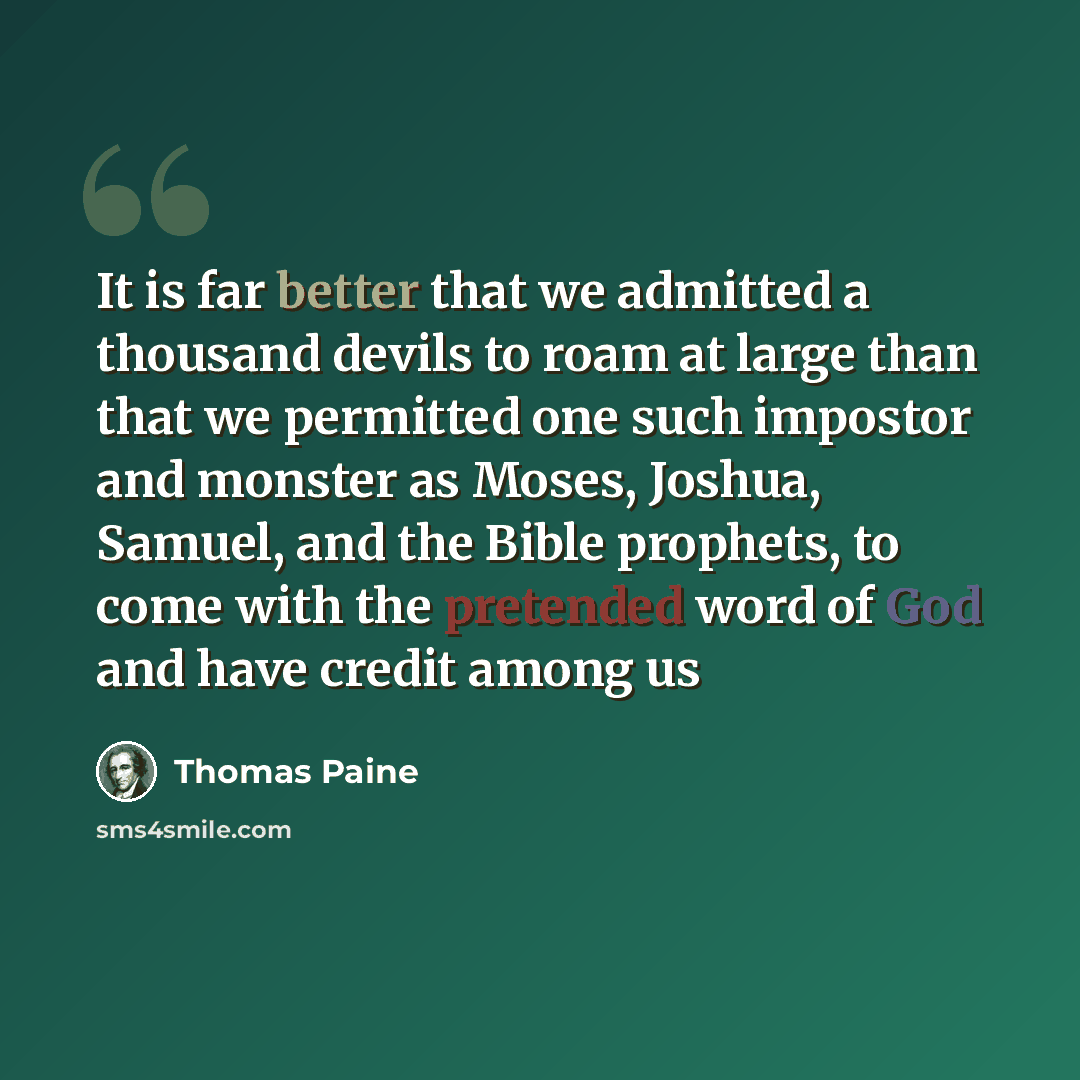 “It is far better that we admitted a thousand devils to roam at large than that we permitted one such impostor and monster as Moses, Joshua, Samuel, and the Bible prophets, to come with the pretended word of God and have credit among us” quote by Thomas Paine