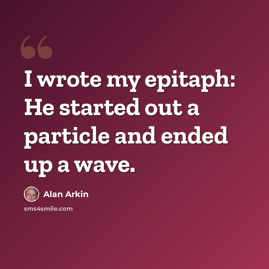 “I wrote my epitaph: He started out a particle and ended up a wave.” quote by Alan Arkin