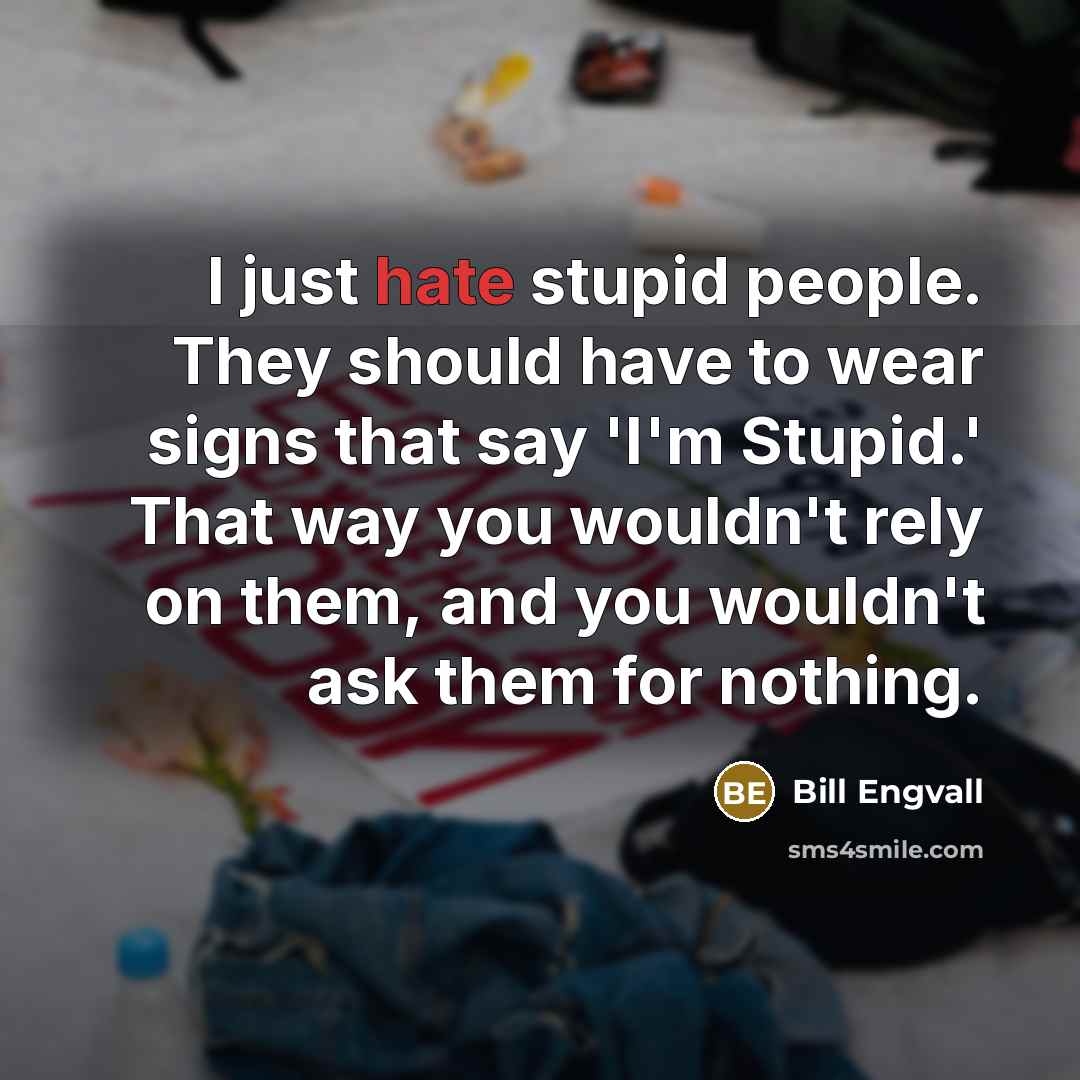 “I just hate stupid people. They should have to wear signs that say 'I'm Stupid.' That way you wouldn't rely on them, and you wouldn't ask them for nothing.” quote by Bill Engvall