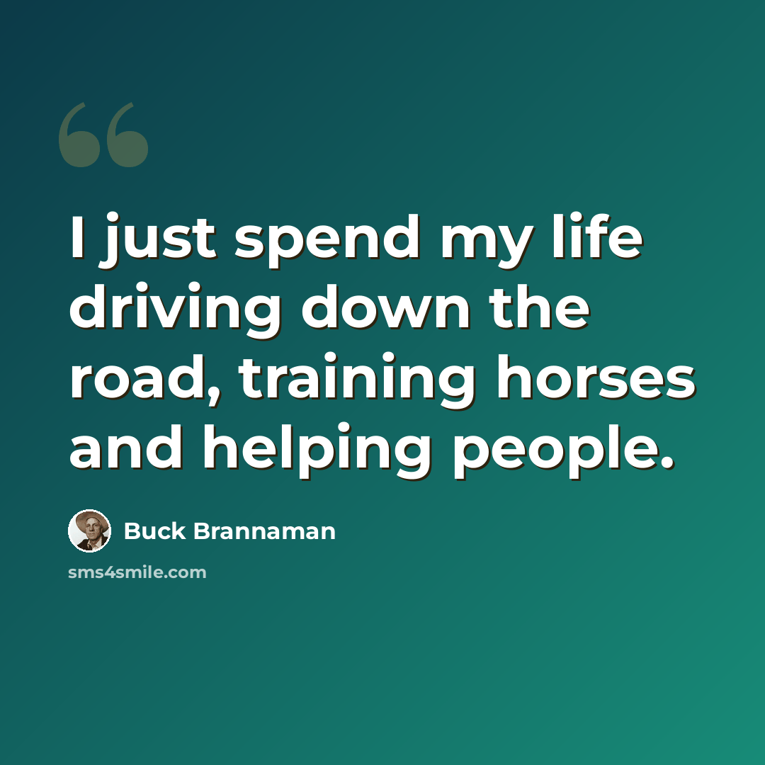 “I just spend my life driving down the road, training horses and helping people.” quote by Buck Brannaman