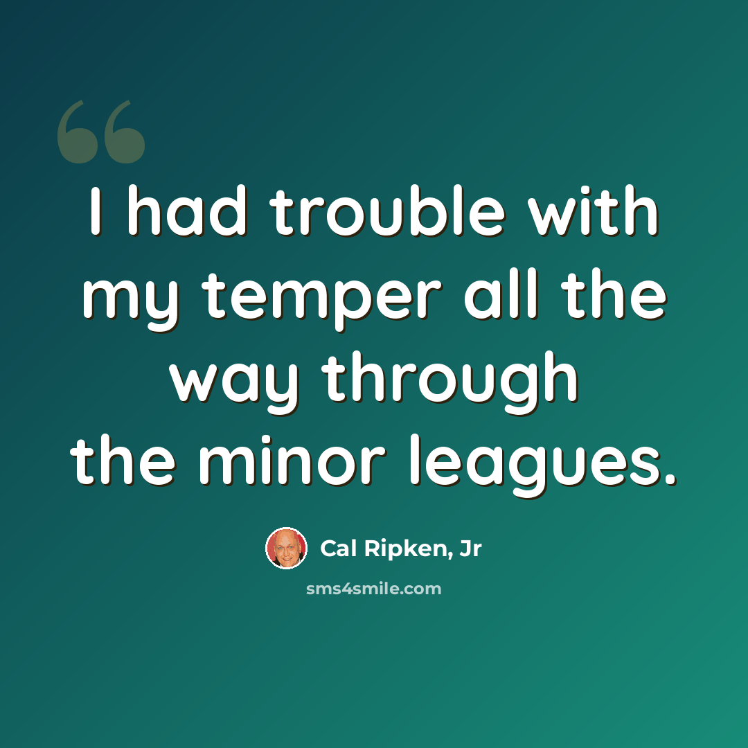 “I had trouble with my temper all the way through the minor leagues.” quote by Cal Ripken, Jr