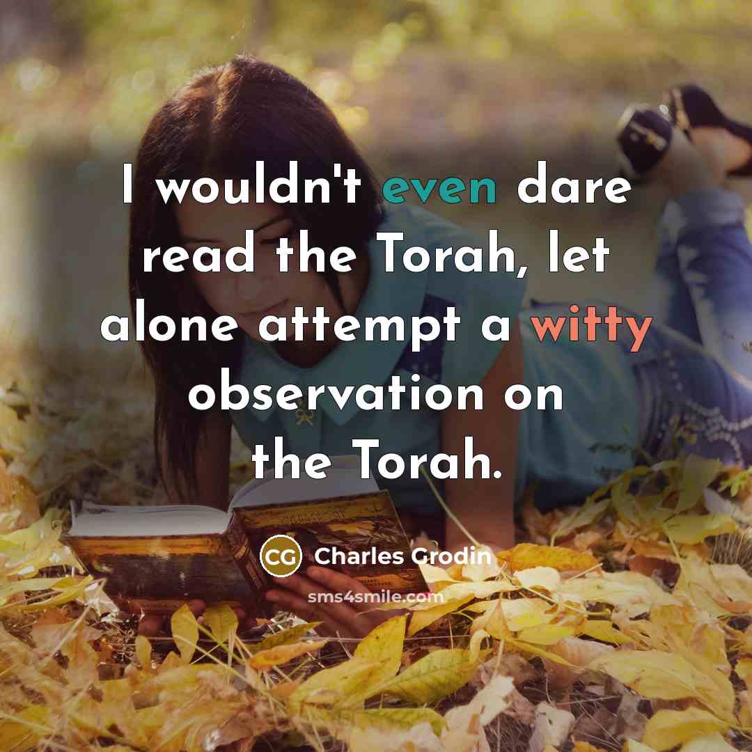 “I wouldn't even dare read the Torah, let alone attempt a witty observation on the Torah.” quote by Charles Grodin