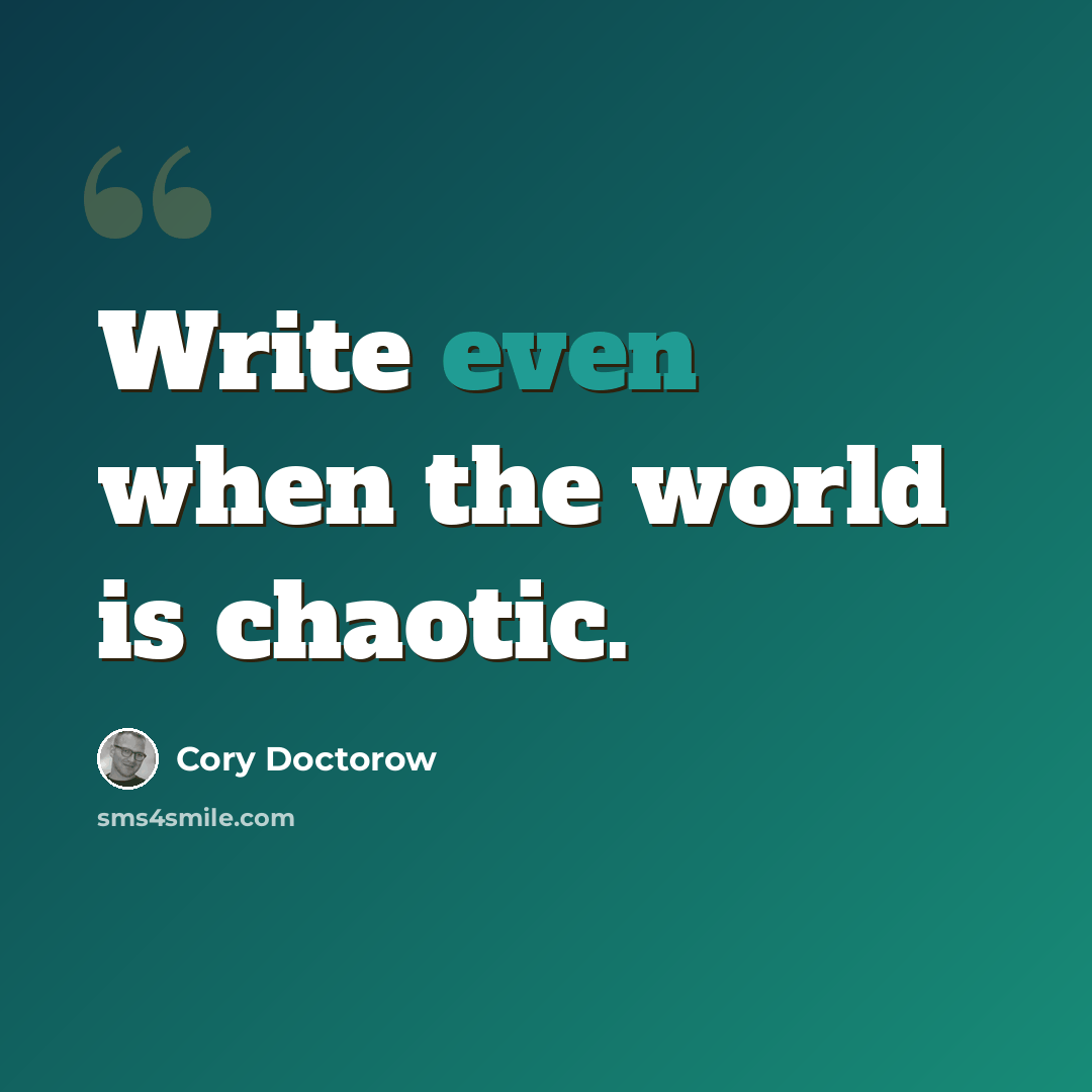 “Write even when the world is chaotic.” quote by Cory Doctorow