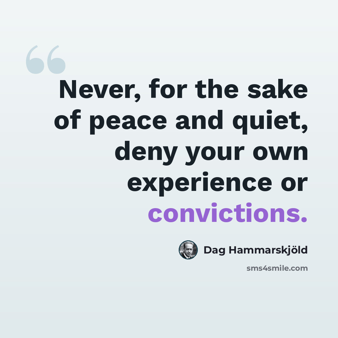 “Never, for the sake of peace and quiet, deny your own experience or convictions.” quote by Dag Hammarskjold