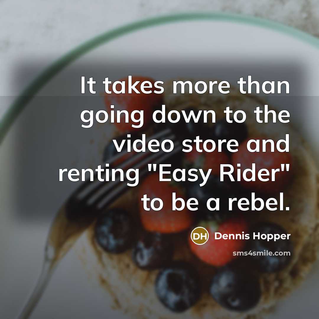 “It takes more than going down to the video store and renting "Easy Rider" to be a rebel.” quote by Dennis Hopper