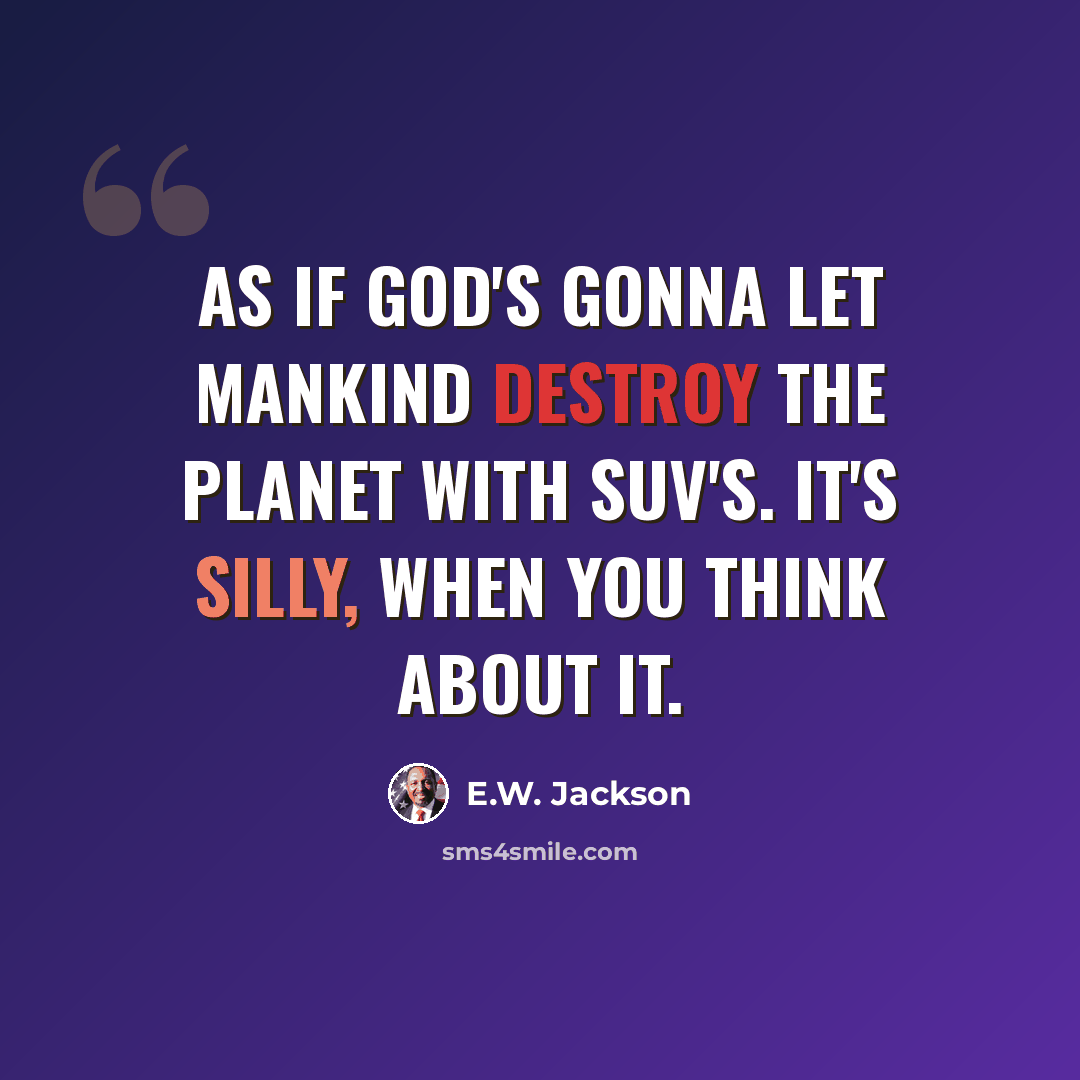 “As if God's gonna let mankind destroy the planet with SUV's. It's silly, when you think about it.” quote by E.W. Jackson