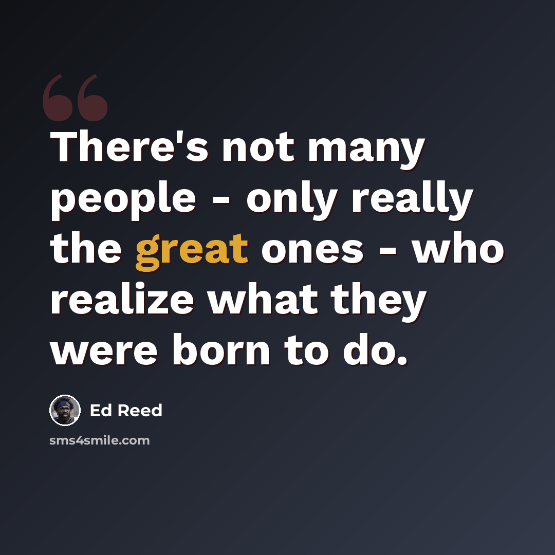 “There's not many people - only really the great ones - who realize what they were born to do.” quote by Ed Reed