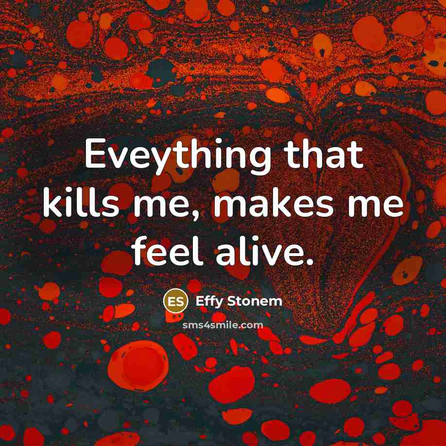 “Eveything that kills me, makes me feel alive.” quote by Effy Stonem