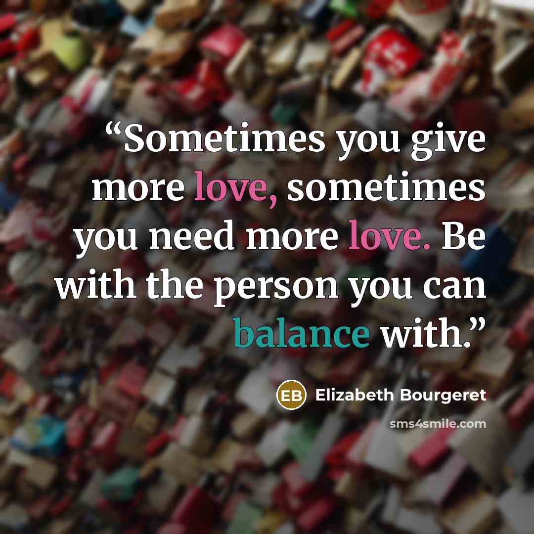 “Sometimes you give more love, sometimes you need more love. Be with the person you can balance with.” quote by Elizabeth Bourgeret
