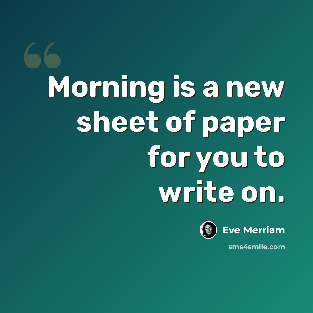 “Morning is a new sheet of paper for you to write on.” quote by Eve Merriam