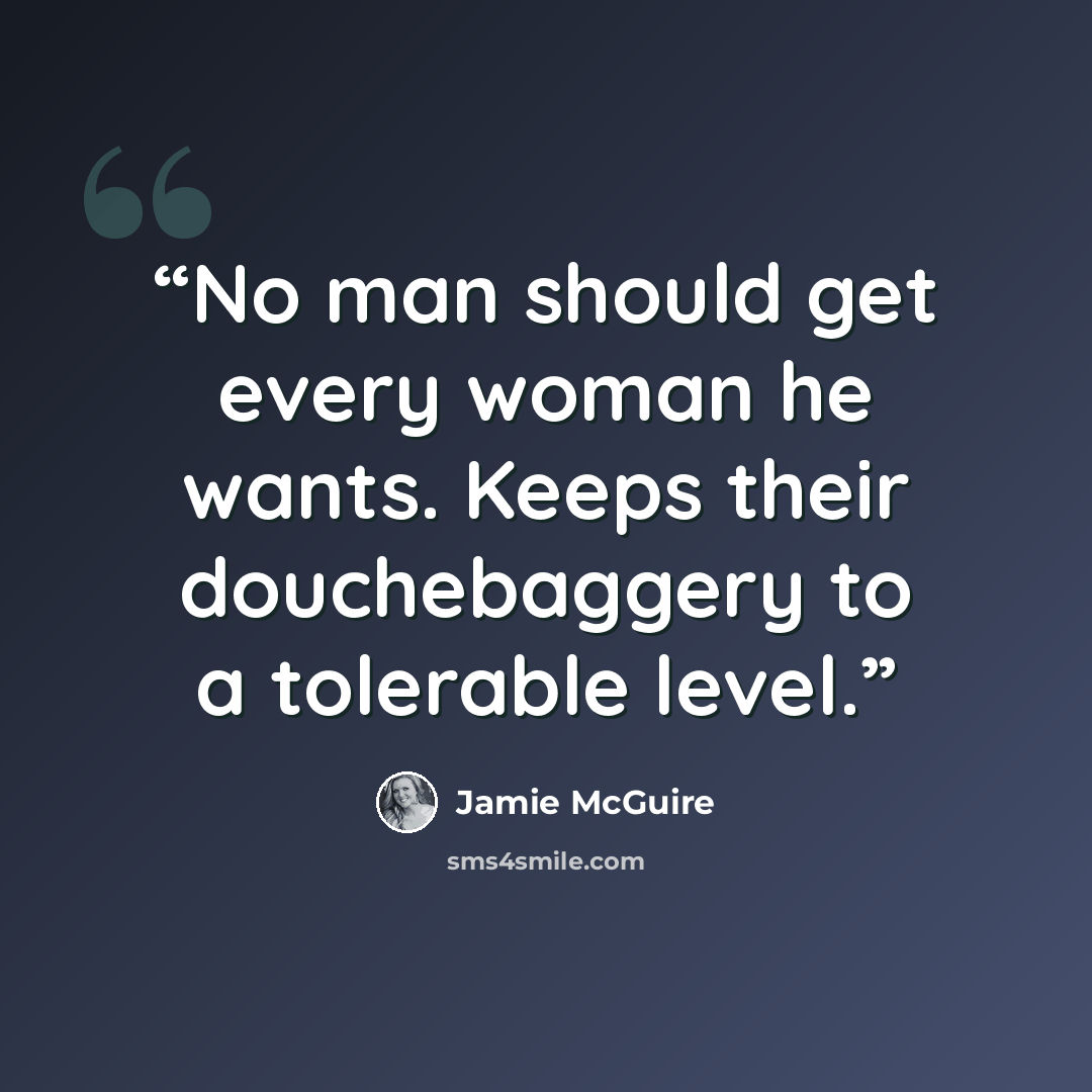 “No man should get every woman he wants. Keeps their douchebaggery to a tolerable level.” quote by Jamie McGuire