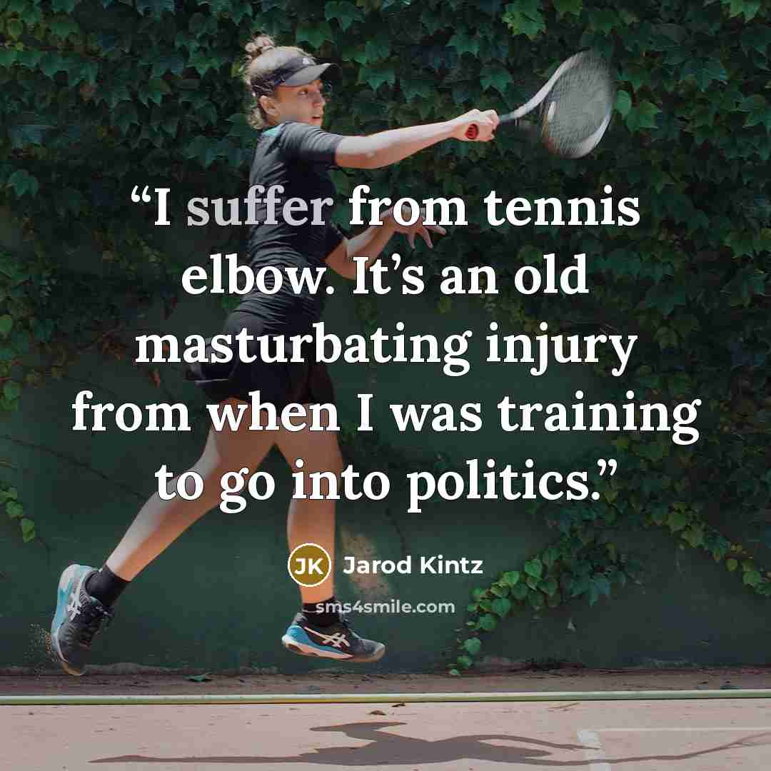 “I suffer from tennis elbow. It’s an old masturbating injury from when I was training to go into politics.” quote by Jarod Kintz