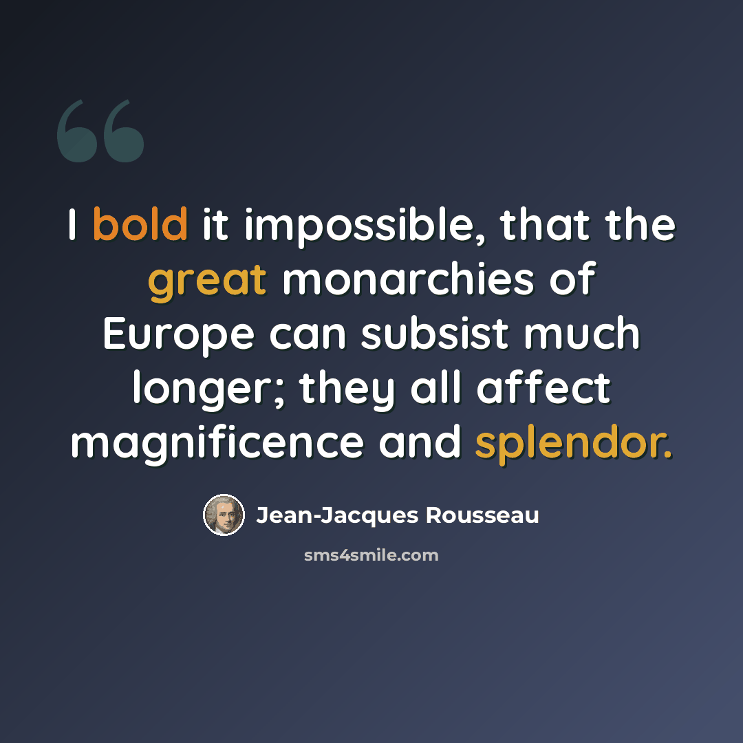 “I bold it impossible, that the great monarchies of Europe can subsist much longer; they all affect magnificence and splendor.” quote by Jean-Jacques Rousseau