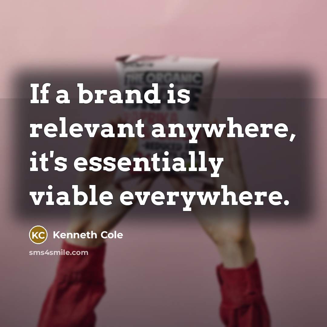 “If a brand is relevant anywhere, it's essentially viable everywhere.” quote by Kenneth Cole