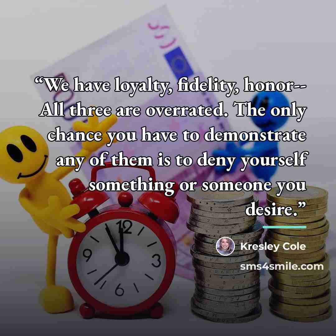 “We have loyalty, fidelity, honor-- All three are overrated. The only chance you have to demonstrate any of them is to deny yourself something or someone you desire.” quote by Kresley Cole
