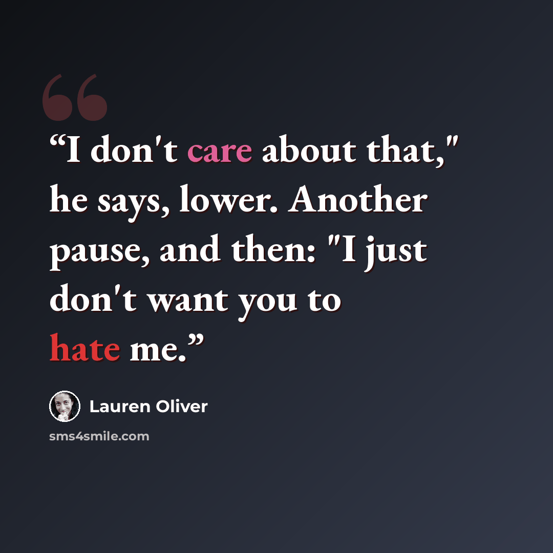 “I don't care about that," he says, lower. Another pause, and then: "I just don't want you to hate me.” quote by Lauren Oliver