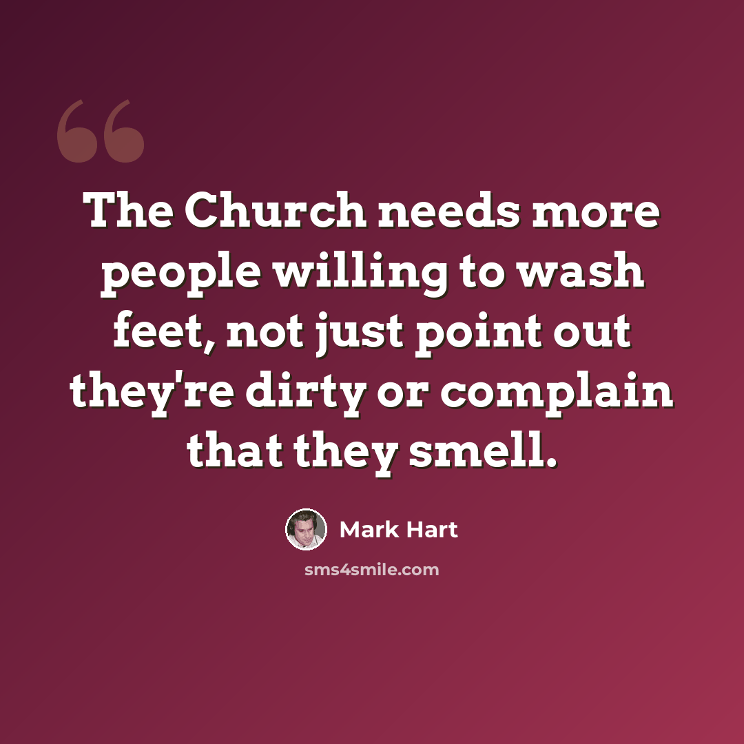 “The Church needs more people willing to wash feet, not just point out they're dirty or complain that they smell.” quote by Mark Hart