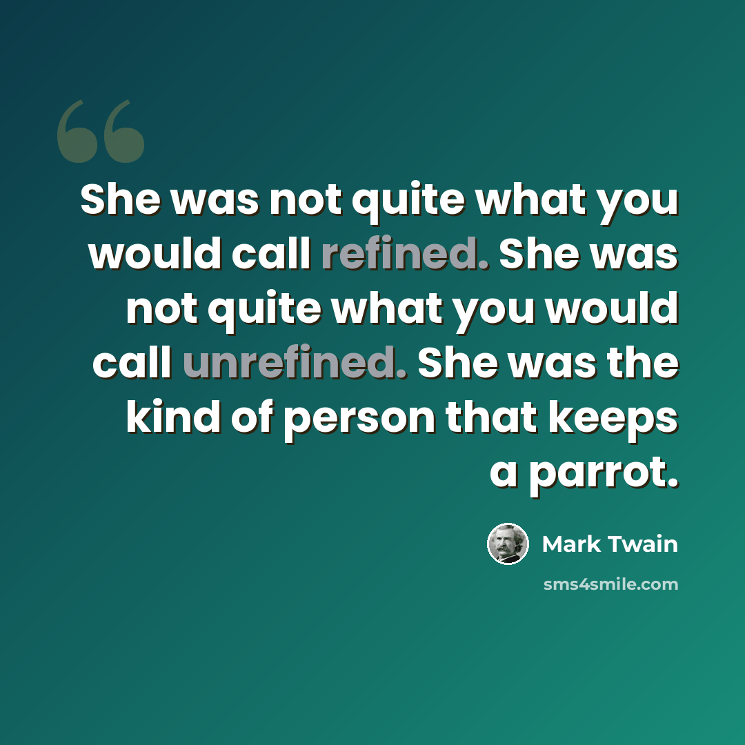 “She was not quite what you would call refined. She was not quite what you would call unrefined. She was the kind of person that keeps a parrot.” quote by Mark Twain