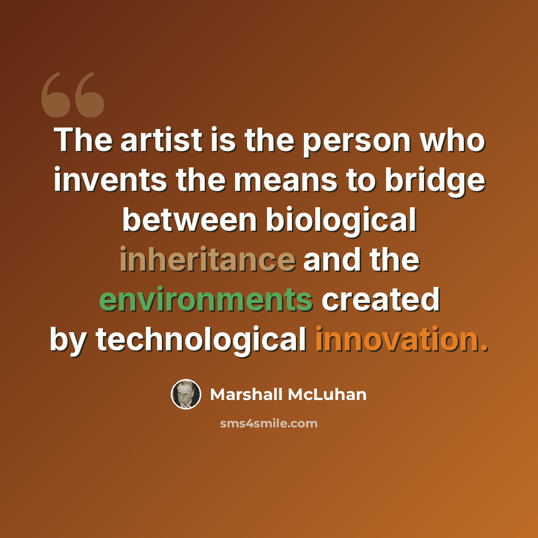 “The artist is the person who invents the means to bridge between biological inheritance and the environments created by technological innovation.” quote by Marshall McLuhan