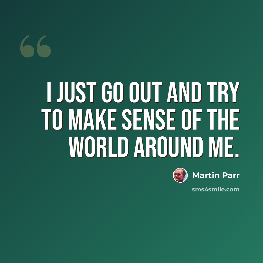 “I just go out and try to make sense of the world around me.” quote by Martin Parr