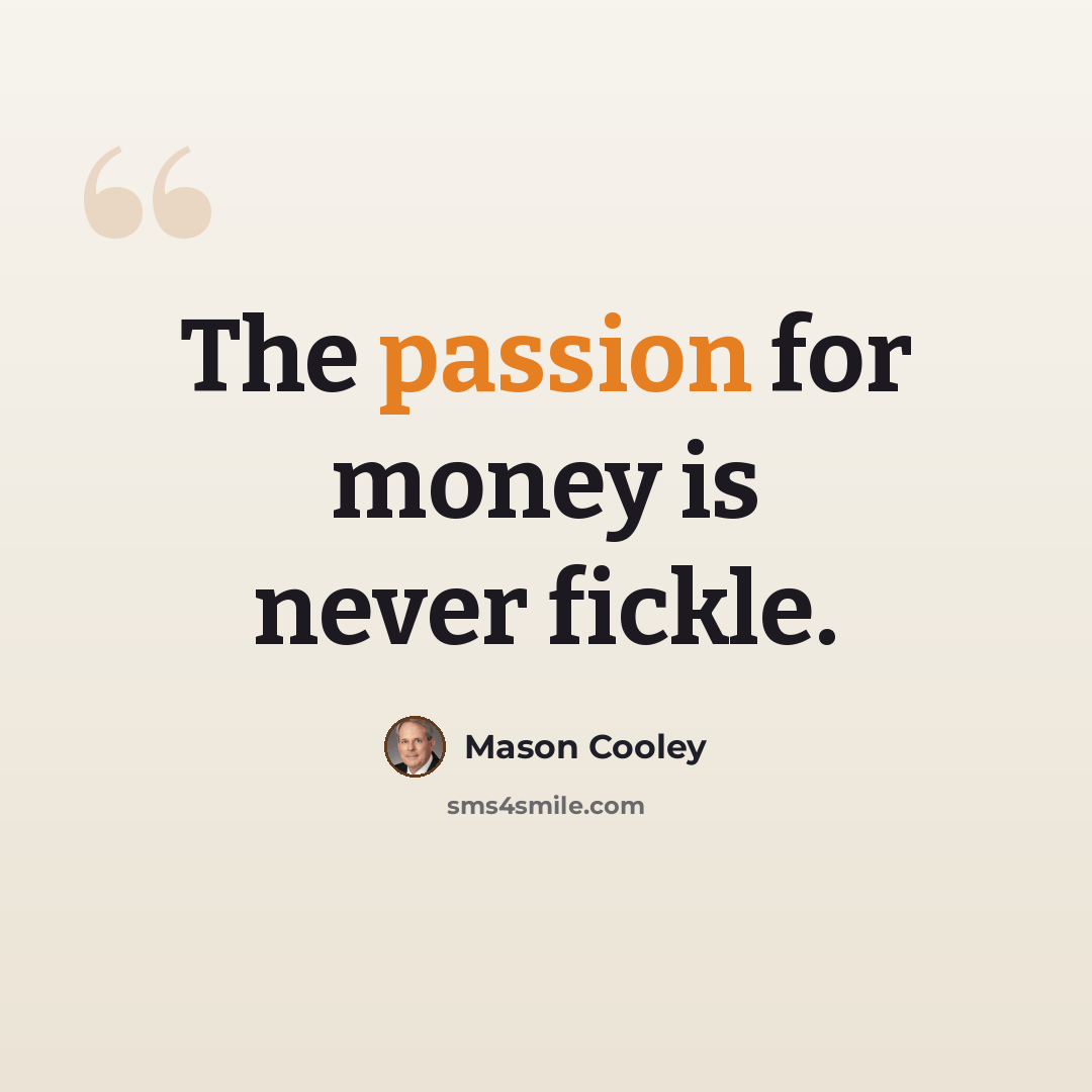 “The passion for money is never fickle.” quote by Mason Cooley