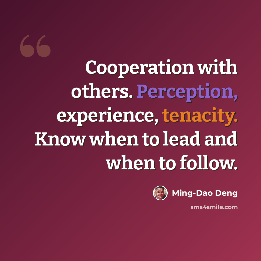 “Cooperation with others. Perception, experience, tenacity. Know when to lead and when to follow.” quote by Ming-Dao Deng