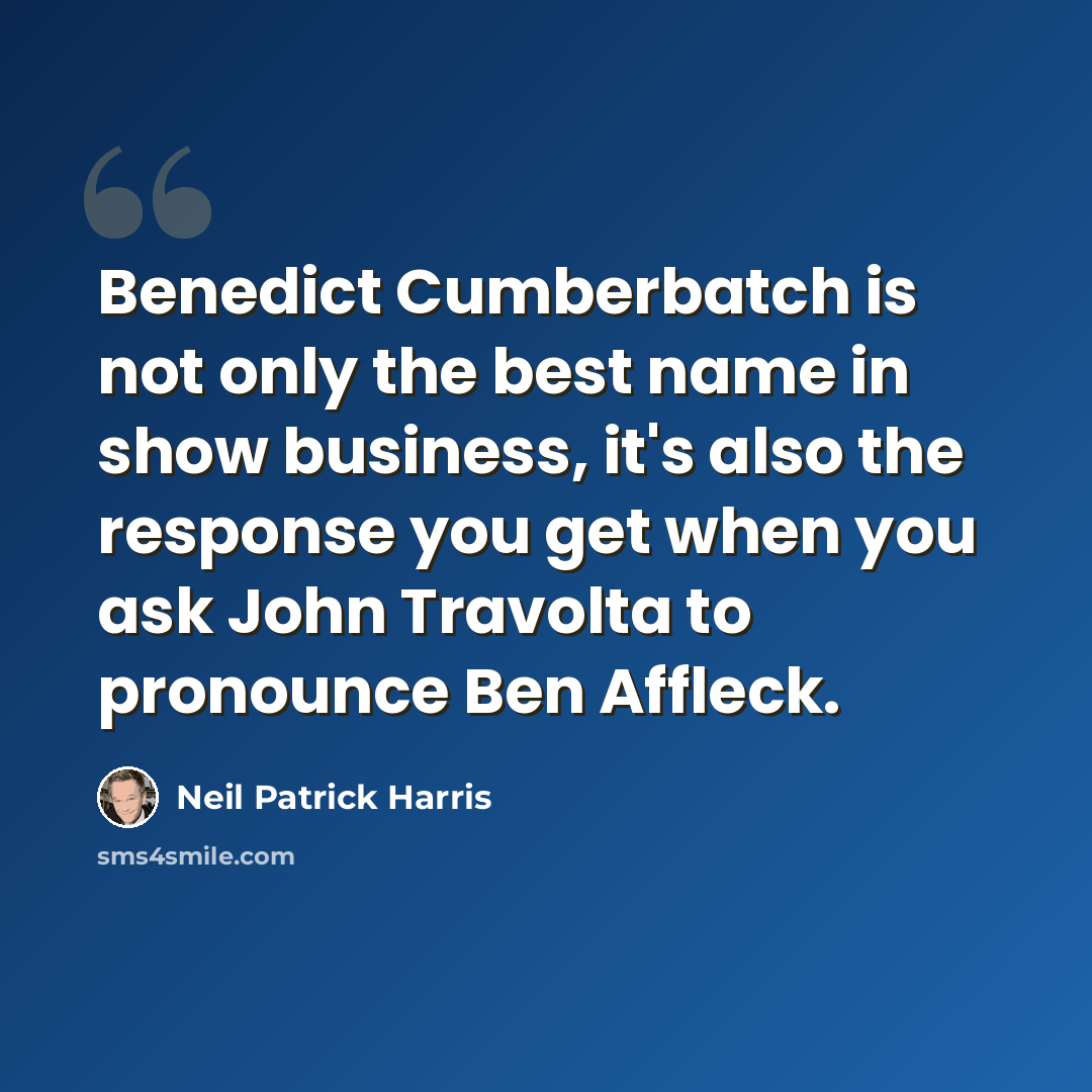 “Benedict Cumberbatch is not only the best name in show business, it's also the response you get when you ask John Travolta to pronounce Ben Affleck.” quote by Neil Patrick Harris