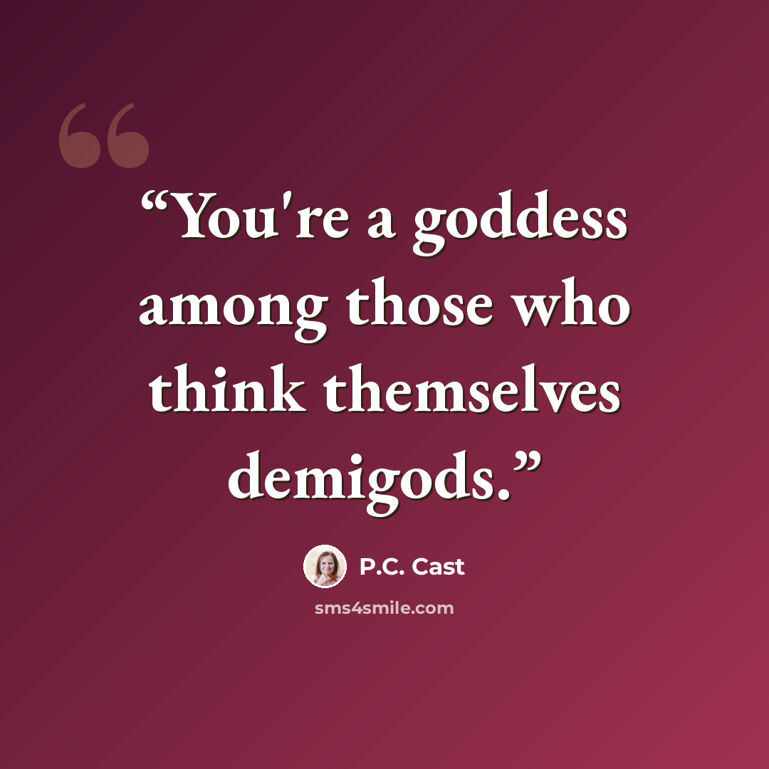 “You're a goddess among those who think themselves demigods.” quote by P.C. Cast