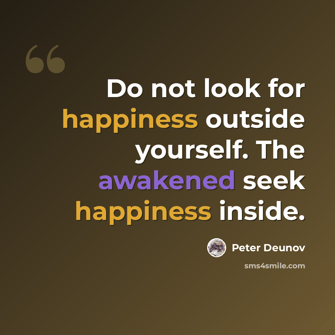 “Do not look for happiness outside yourself. The awakened seek happiness inside.” quote by Peter Deunov