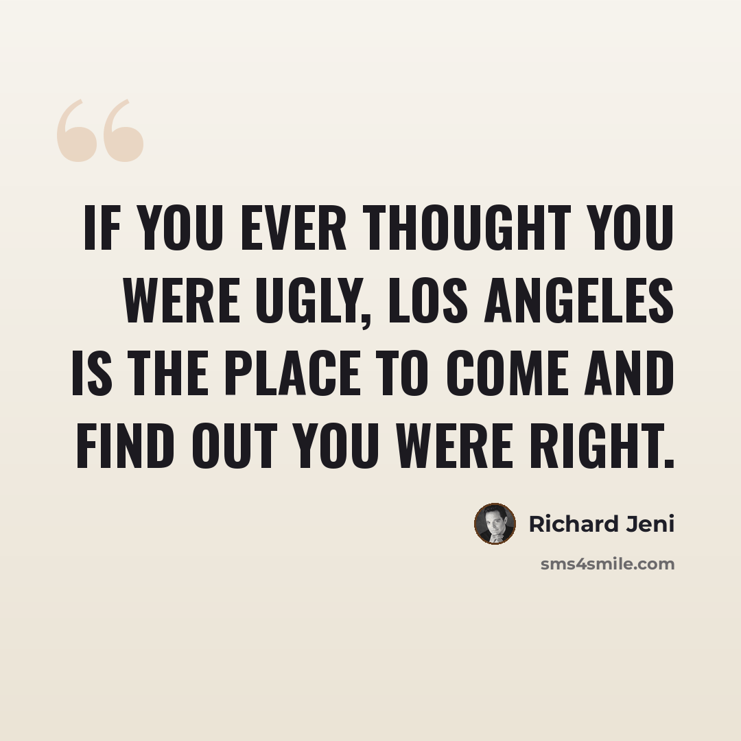 “If you ever thought you were ugly, Los Angeles is the place to come and find out you were right.” quote by Richard Jeni