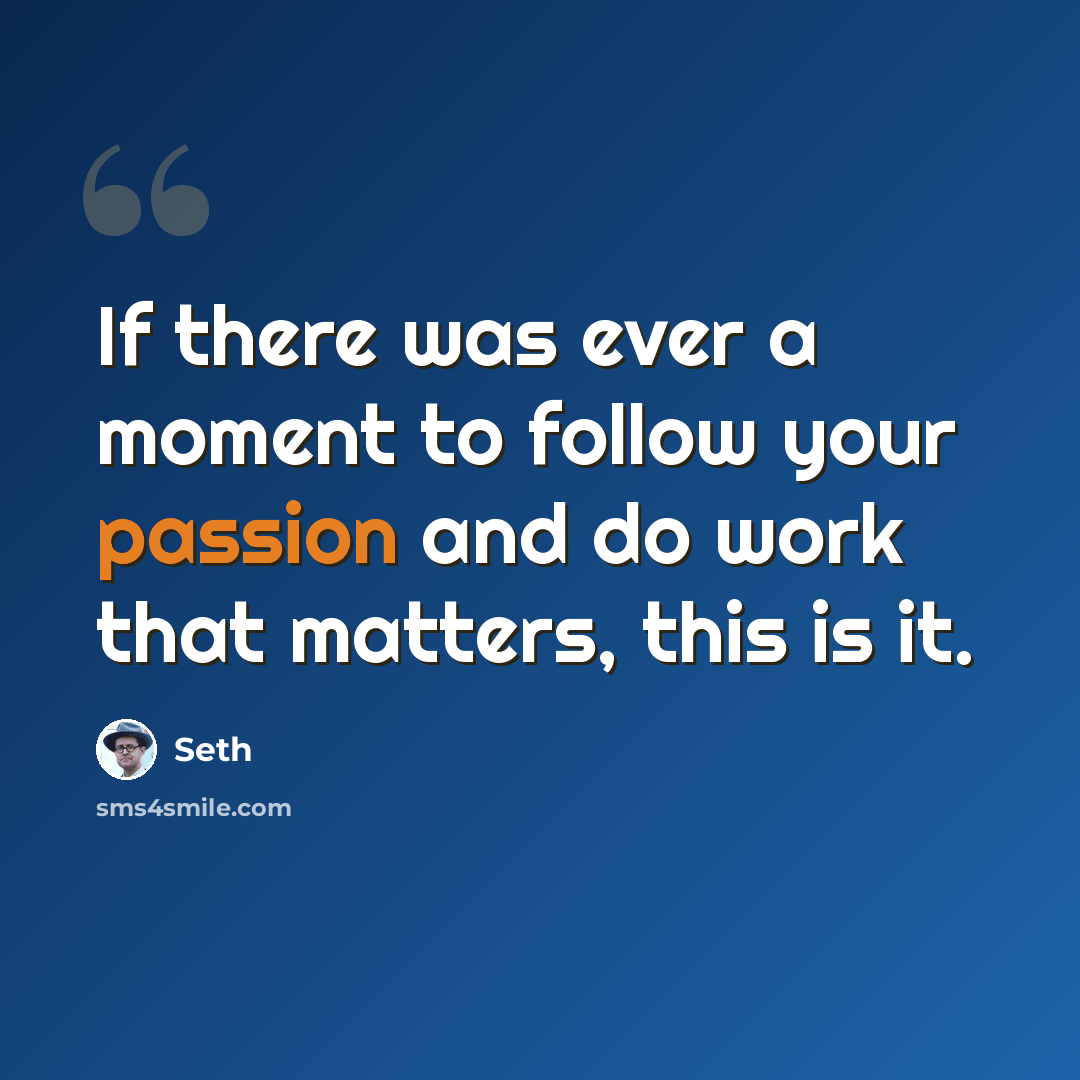 “If there was ever a moment to follow your passion and do work that matters, this is it.” quote by Seth