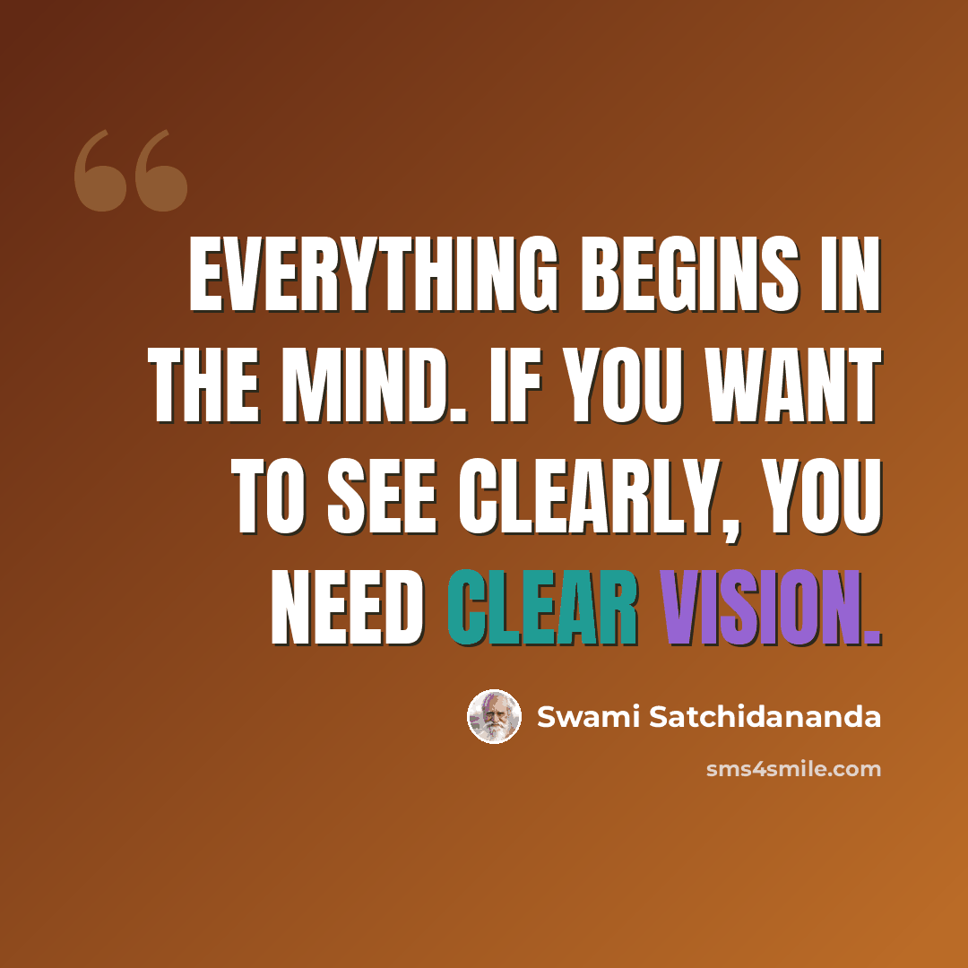 “Everything begins in the mind. If you want to see clearly, you need clear vision.” quote by Swami Satchidananda