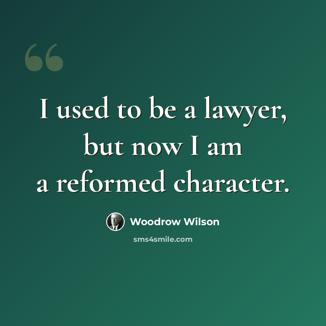 “I used to be a lawyer, but now I am a reformed character.” quote by Woodrow Wilson