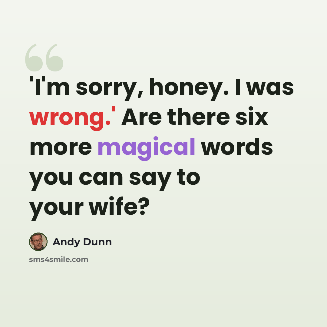 “'I'm sorry, honey. I was wrong.' Are there six more magical words you can say to your wife?” quote by Andy Dunn