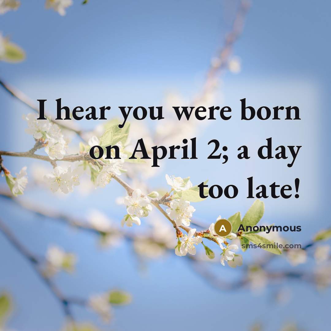 “I hear you were born on April 2; a day too late!” quote by Anonymous