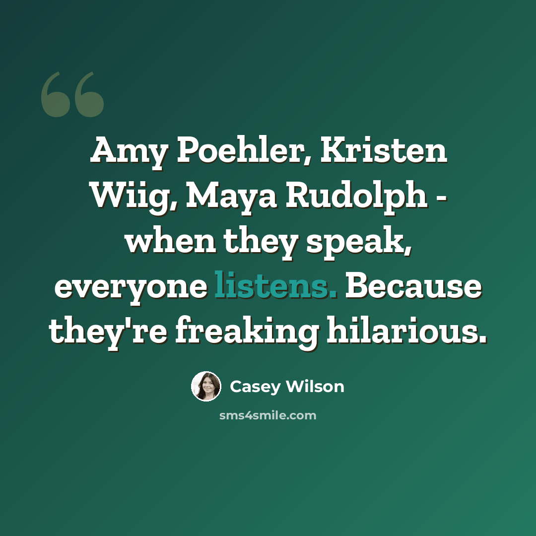 “Amy Poehler, Kristen Wiig, Maya Rudolph - when they speak, everyone listens. Because they're freaking hilarious.” quote by Casey Wilson