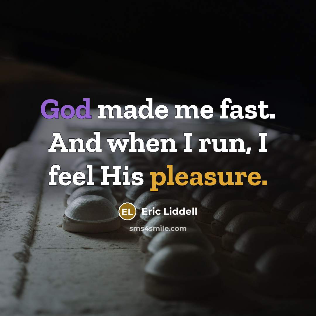 “God made me fast. And when I run, I feel His pleasure.” quote by Eric Liddell