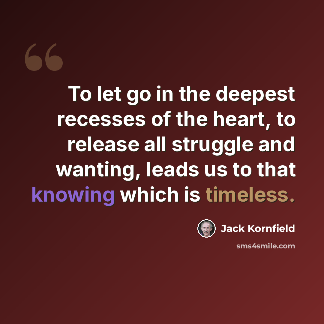 “To let go in the deepest recesses of the heart, to release all struggle and wanting, leads us to that knowing which is timeless.” quote by Jack Kornfield