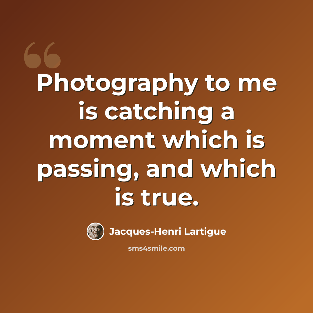 “Photography to me is catching a moment which is passing, and which is true.” quote by Jacques-Henri Lartigue