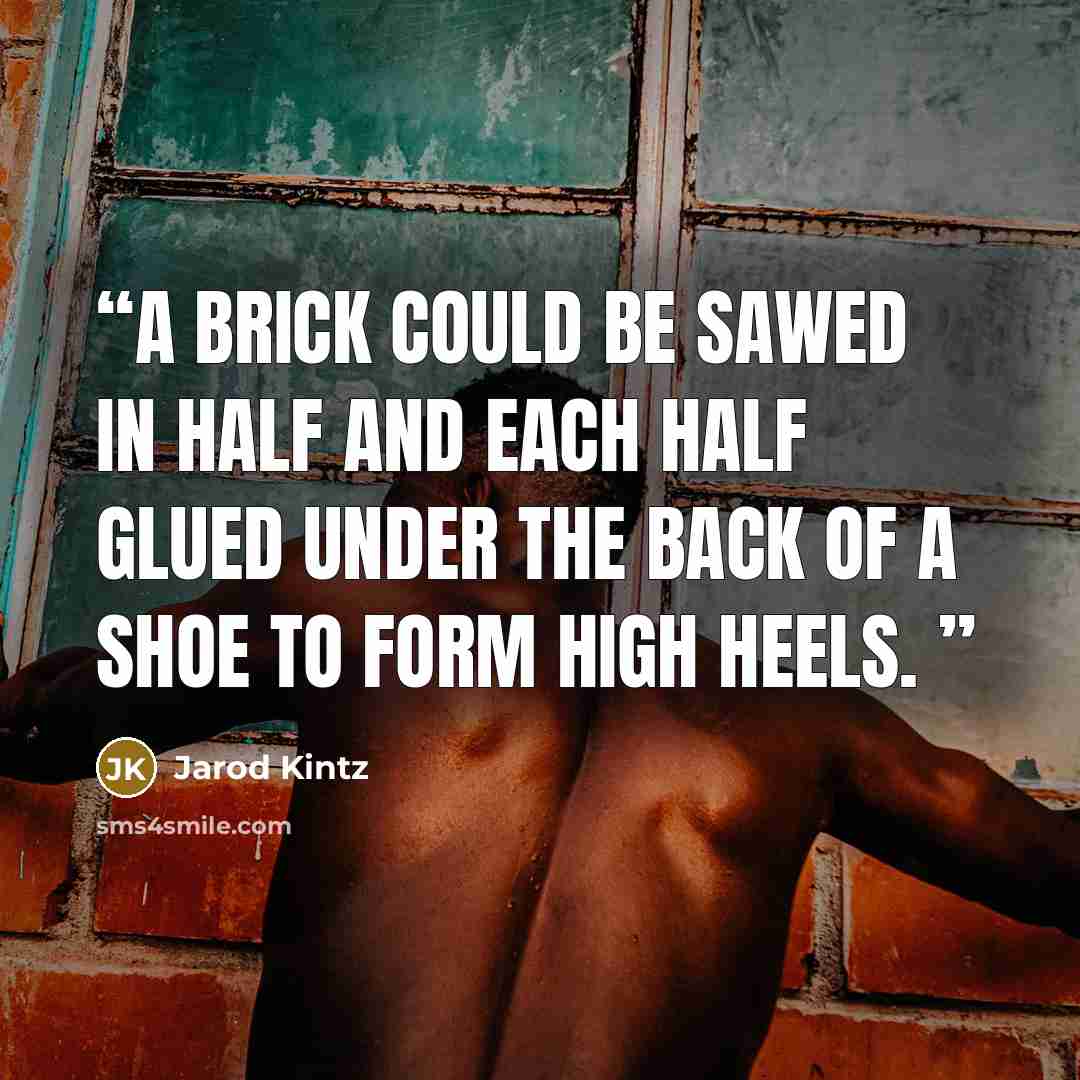 “A brick could be sawed in half and each half glued under the back of a shoe to form high heels.” quote by Jarod Kintz
