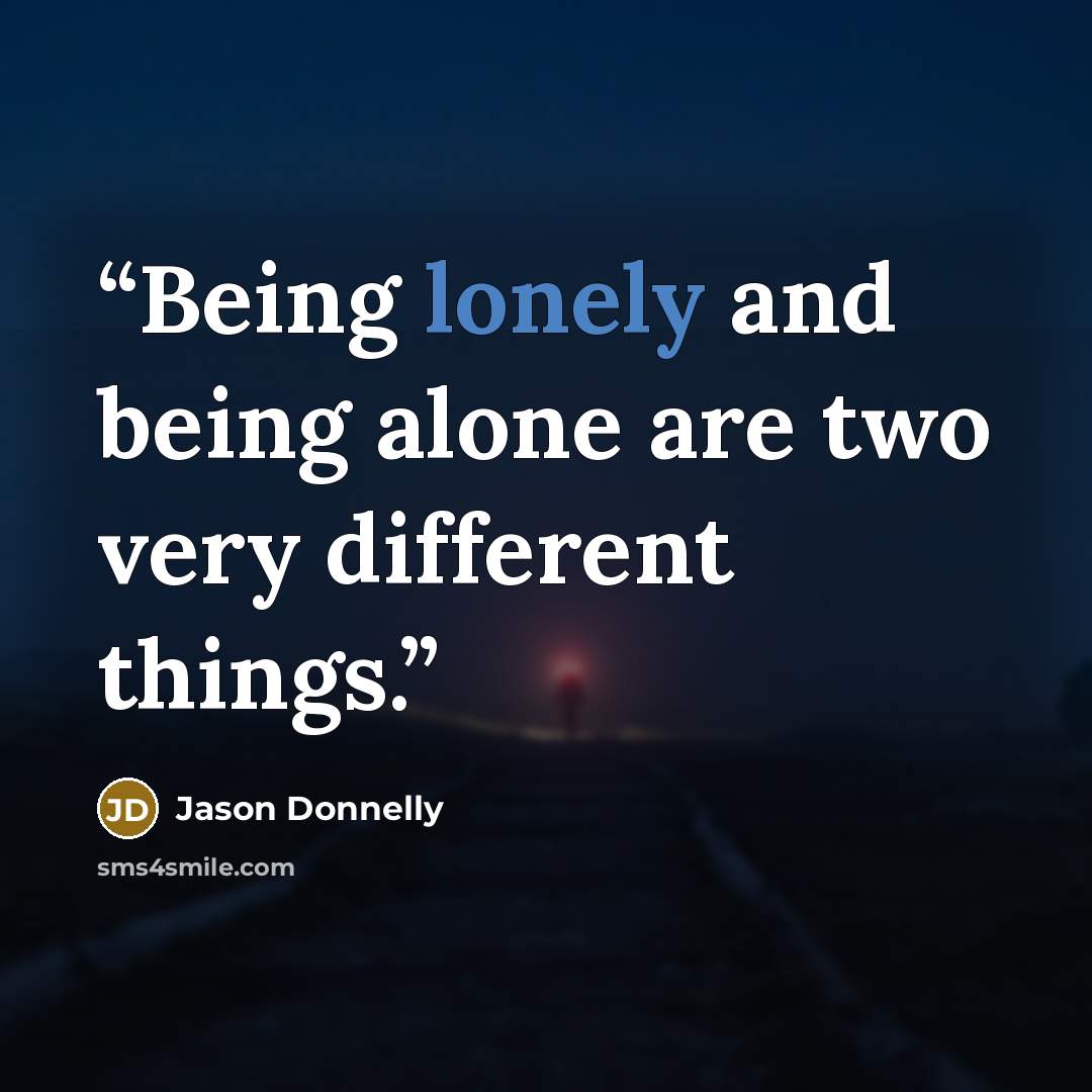 “Being lonely and being alone are two very different things.” quote by Jason Donnelly