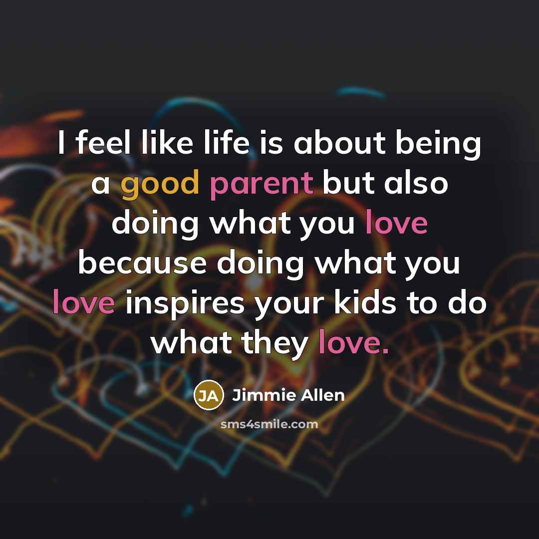 “I feel like life is about being a good parent but also doing what you love because doing what you love inspires your kids to do what they love.” quote by Jimmie Allen