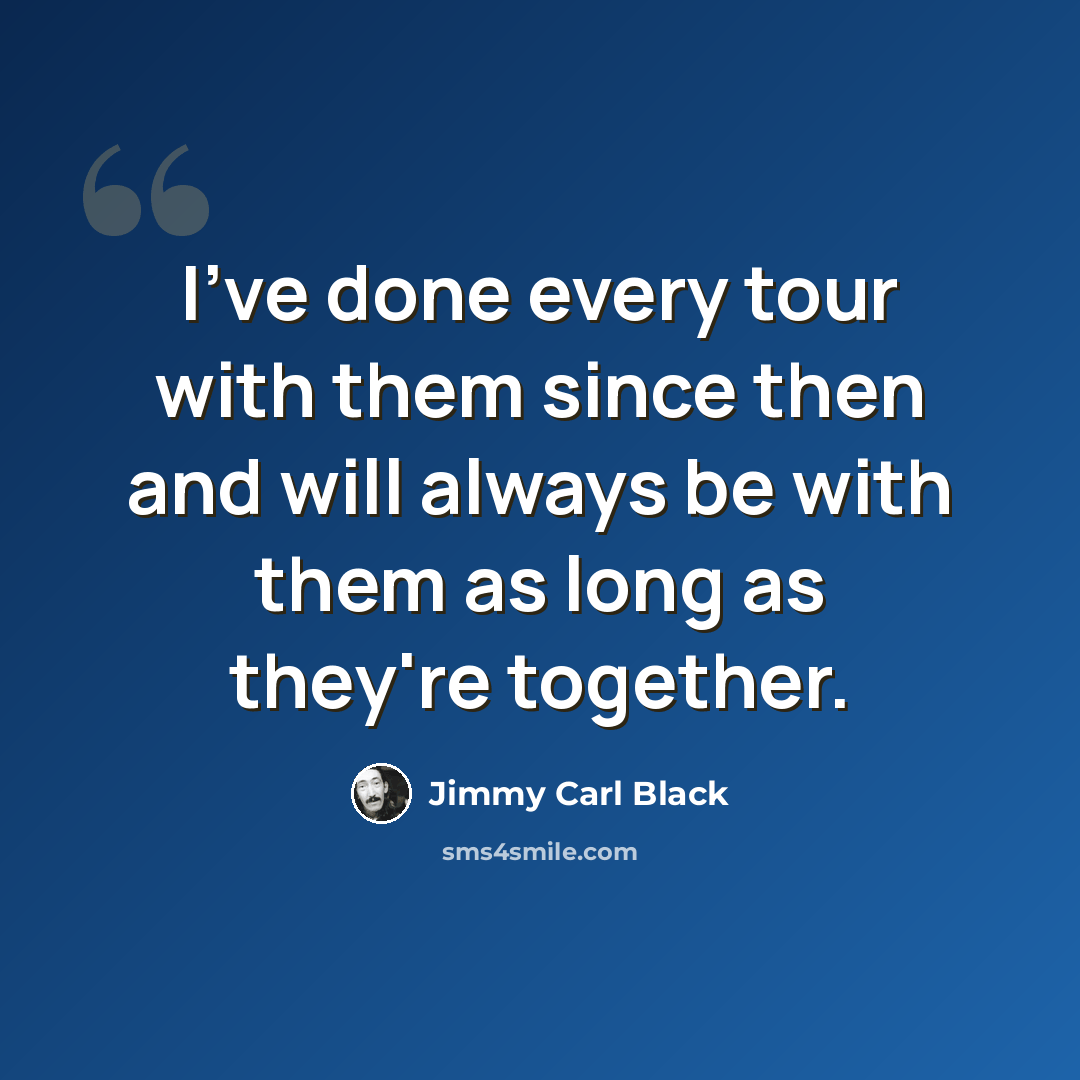 “I've done every tour with them since then and will always be with them as long as they're together.” quote by Jimmy Carl Black