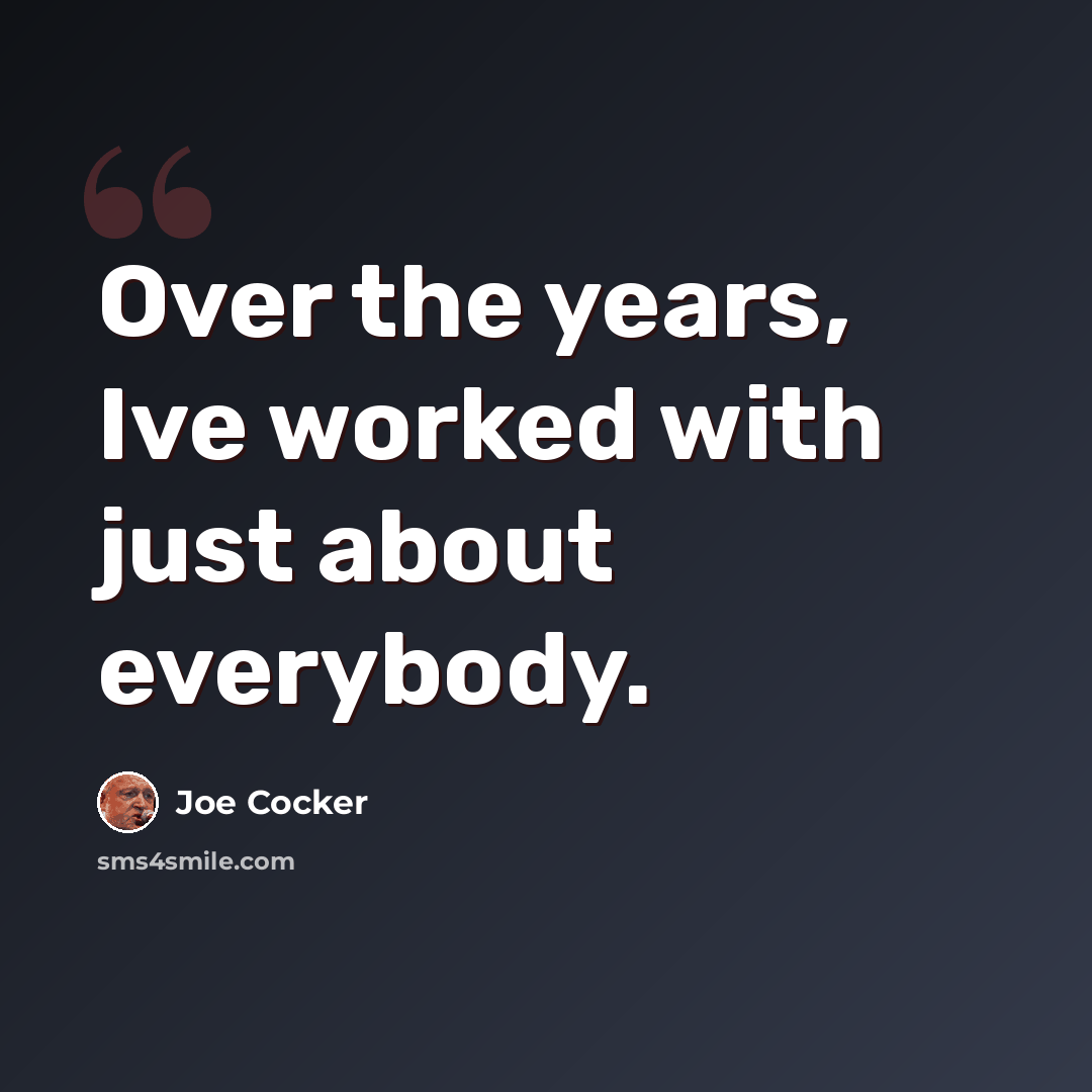 “Over the years, Ive worked with just about everybody.” quote by Joe Cocker