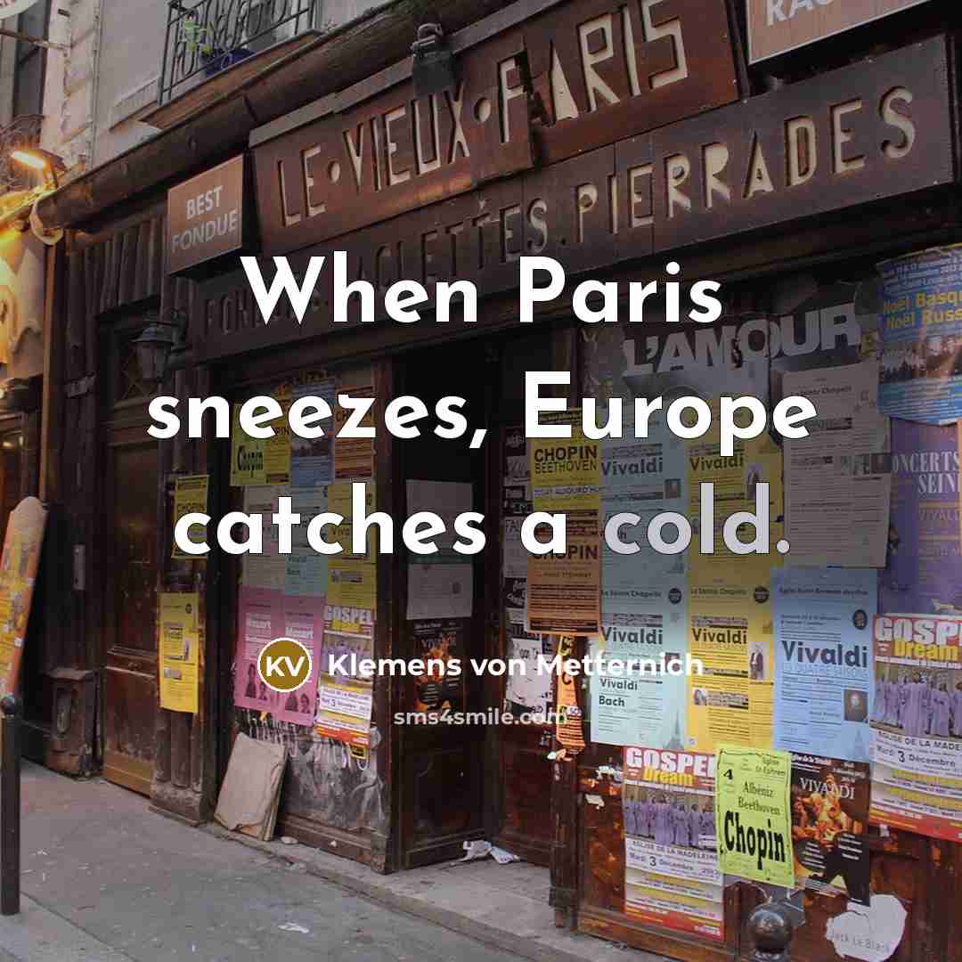 “When Paris sneezes, Europe catches a cold.” quote by Klemens von Metternich